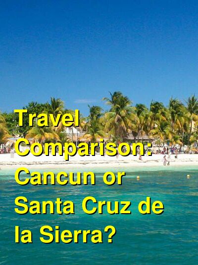 Should I Visit Cancun or Santa Cruz de la Sierra for Vacation? Which is  Better? Which is Cheaper? Which is More Expensive?